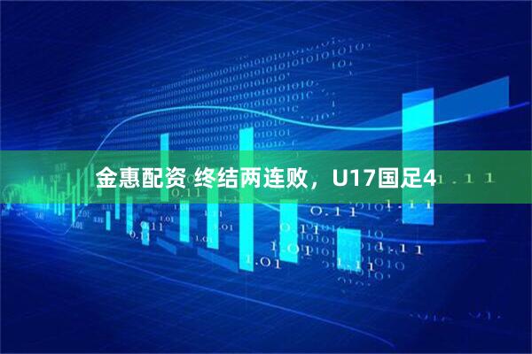金惠配资 终结两连败，U17国足4