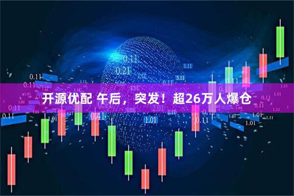开源优配 午后，突发！超26万人爆仓