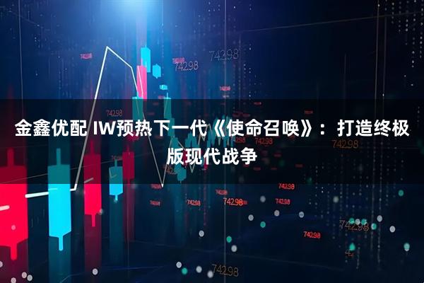 金鑫优配 IW预热下一代《使命召唤》：打造终极版现代战争