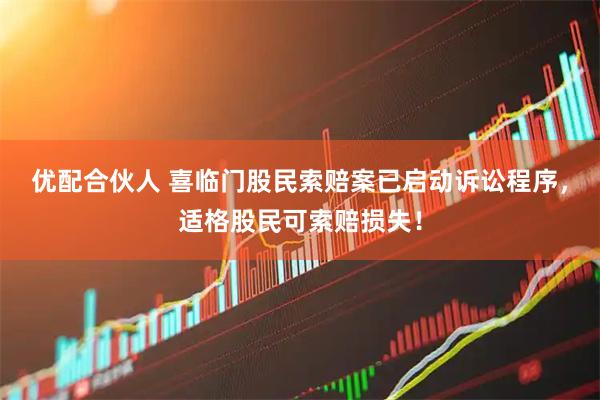 优配合伙人 喜临门股民索赔案已启动诉讼程序，适格股民可索赔损失！
