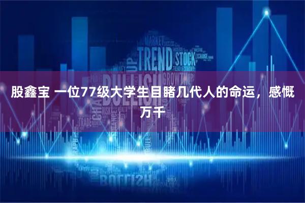 股鑫宝 一位77级大学生目睹几代人的命运，感慨万千