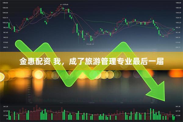 金惠配资 我，成了旅游管理专业最后一届