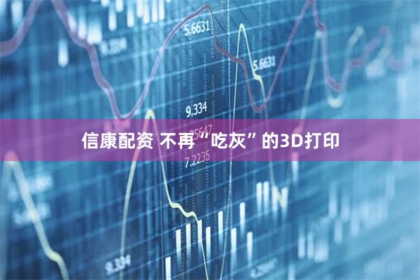 信康配资 不再“吃灰”的3D打印