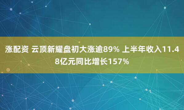 涨配资 云顶新耀盘初大涨逾89% 上半年收入11.48亿元同比增长157%